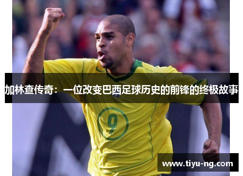 加林查传奇：一位改变巴西足球历史的前锋的终极故事