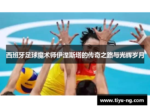 西班牙足球魔术师伊涅斯塔的传奇之路与光辉岁月