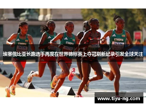 埃塞俄比亚长跑选手再度在世界锦标赛上夺冠刷新纪录引发全球关注