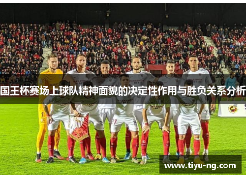 国王杯赛场上球队精神面貌的决定性作用与胜负关系分析