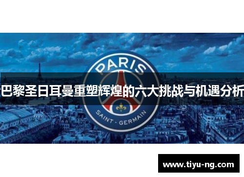 巴黎圣日耳曼重塑辉煌的六大挑战与机遇分析
