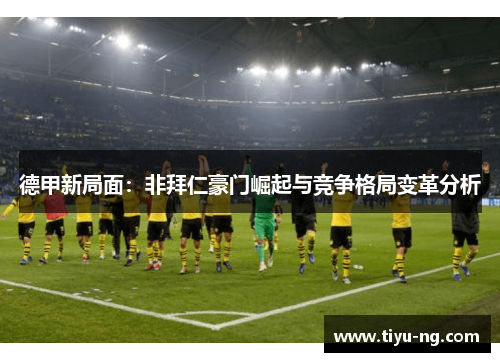 德甲新局面：非拜仁豪门崛起与竞争格局变革分析