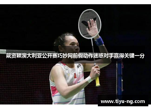 戴资颖澳大利亚公开赛巧妙网前假动作迷惑对手赢得关键一分