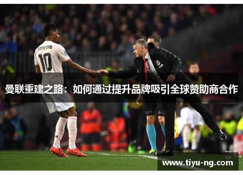 曼联重建之路：如何通过提升品牌吸引全球赞助商合作