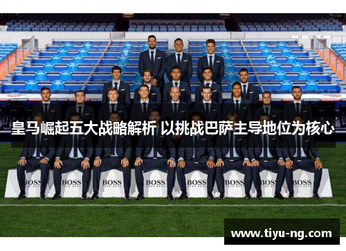 皇马崛起五大战略解析 以挑战巴萨主导地位为核心