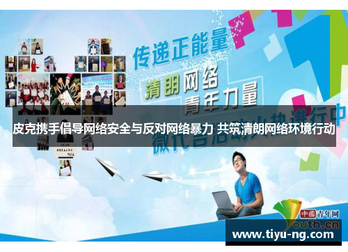 皮克携手倡导网络安全与反对网络暴力 共筑清朗网络环境行动