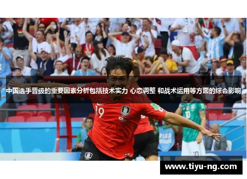 中国选手晋级的重要因素分析包括技术实力 心态调整 和战术运用等方面的综合影响