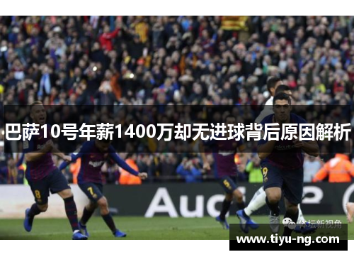 巴萨10号年薪1400万却无进球背后原因解析