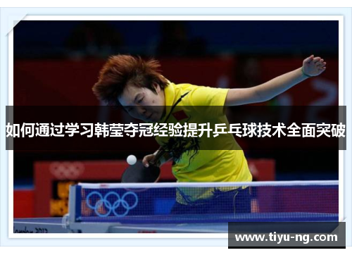 如何通过学习韩莹夺冠经验提升乒乓球技术全面突破