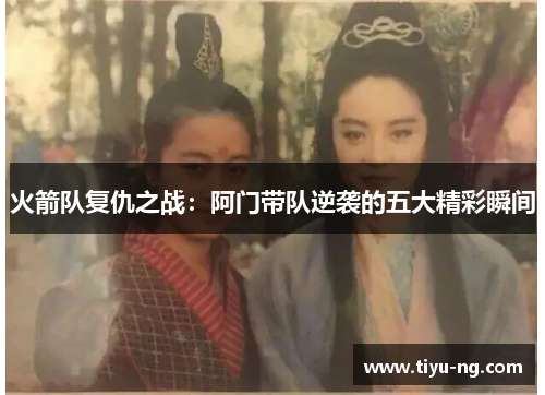 火箭队复仇之战：阿门带队逆袭的五大精彩瞬间