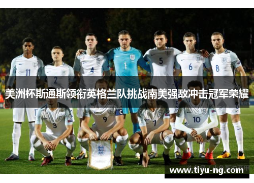 美洲杯斯通斯领衔英格兰队挑战南美强敌冲击冠军荣耀