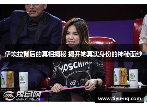 伊埃拉背后的真相揭秘 揭开她真实身份的神秘面纱