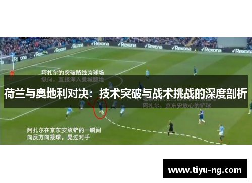荷兰与奥地利对决：技术突破与战术挑战的深度剖析