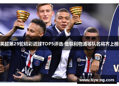 英超第29轮精彩进球TOP5评选 曼联利物浦等队名将齐上榜