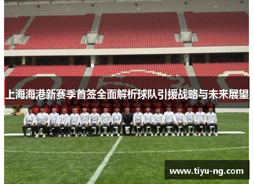 上海海港新赛季首签全面解析球队引援战略与未来展望