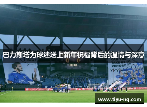 巴力斯塔为球迷送上新年祝福背后的温情与深意