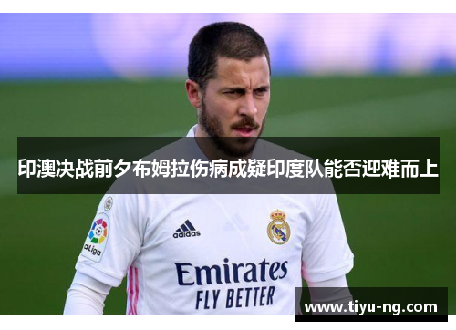 印澳决战前夕布姆拉伤病成疑印度队能否迎难而上