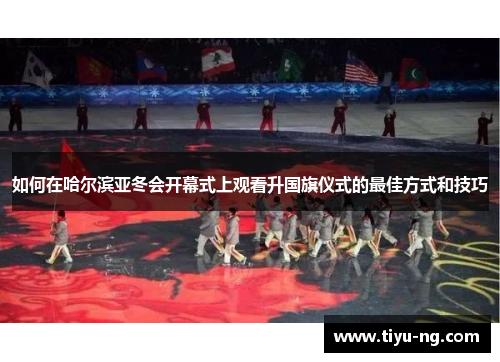 如何在哈尔滨亚冬会开幕式上观看升国旗仪式的最佳方式和技巧