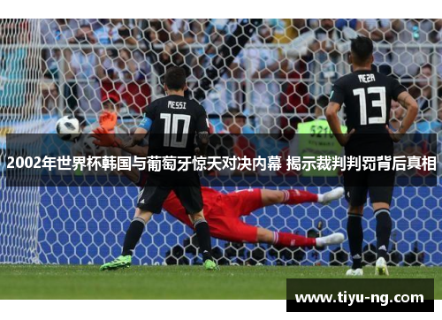 2002年世界杯韩国与葡萄牙惊天对决内幕 揭示裁判判罚背后真相