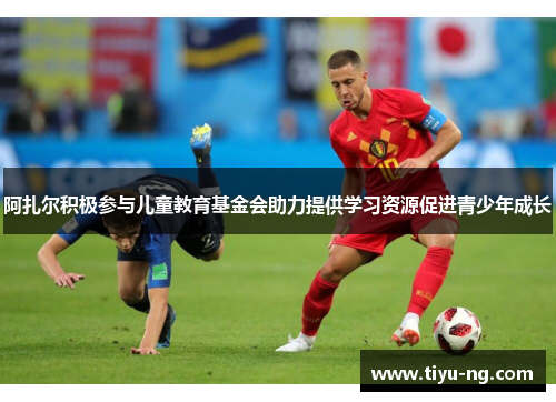 阿扎尔积极参与儿童教育基金会助力提供学习资源促进青少年成长