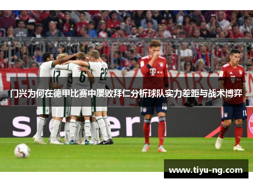 门兴为何在德甲比赛中屡败拜仁分析球队实力差距与战术博弈